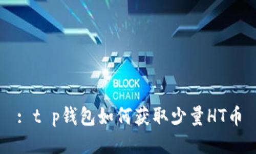 : t p钱包如何获取少量HT币