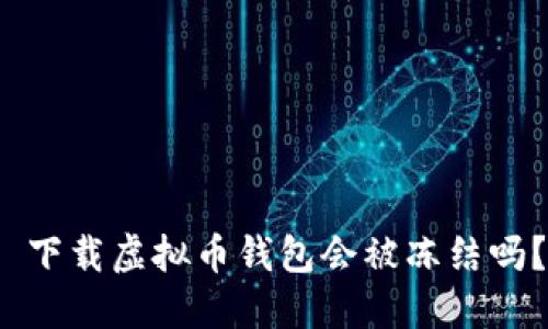  下载虚拟币钱包会被冻结吗？