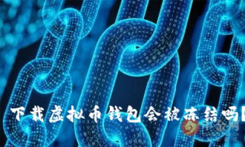  下载虚拟币钱包会被冻结吗？