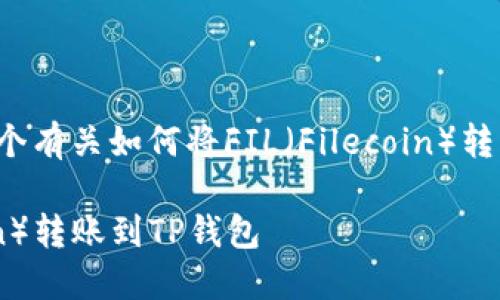 在这里我为您提供一个有关如何将FIL（Filecoin）转到TP钱包的详细指南。

: 如何将FIL（Filecoin）转账到TP钱包