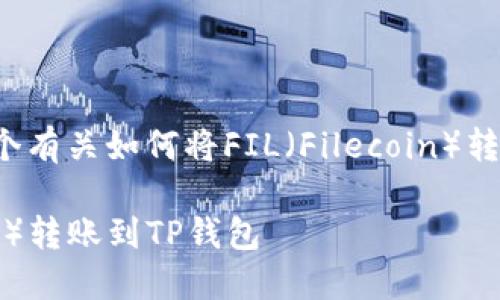 在这里我为您提供一个有关如何将FIL（Filecoin）转到TP钱包的详细指南。

: 如何将FIL（Filecoin）转账到TP钱包