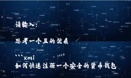 请输入:

思考一个且的优质

```xml
如何快速注册一个安全的货币钱包