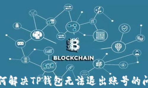 
如何解决TP钱包无法退出账号的问题