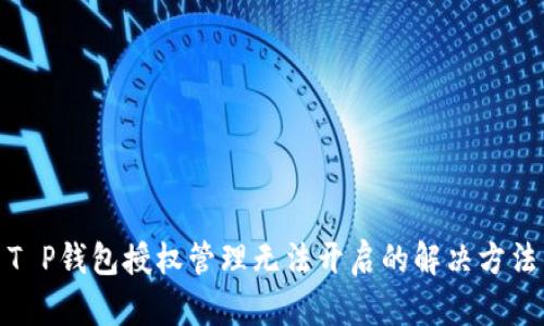 T P钱包授权管理无法开启的解决方法