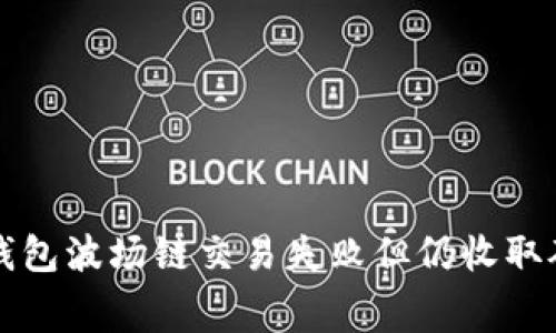 如何解决TP钱包波场链交易失败但仍收取矿工费的问题