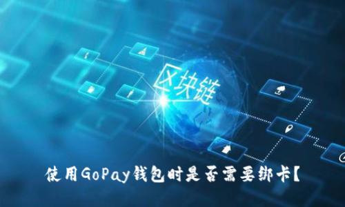 使用GoPay钱包时是否需要绑卡？