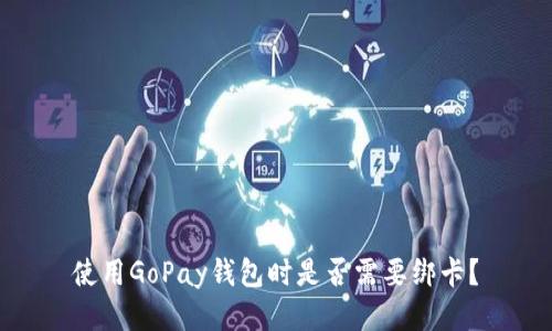 使用GoPay钱包时是否需要绑卡？